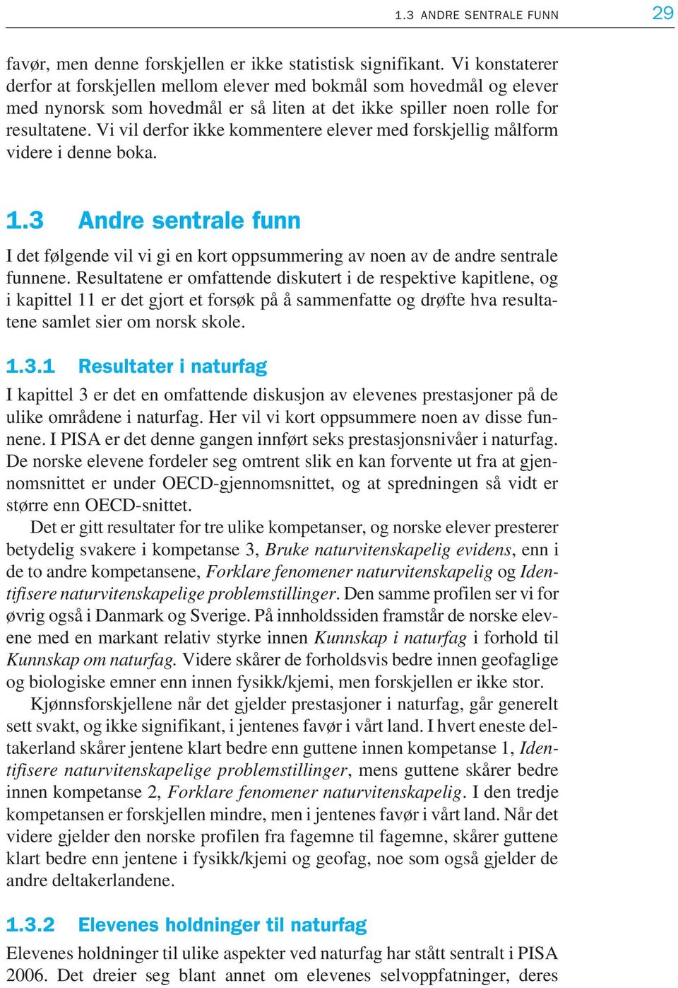 Vi vil derfor ikke kommentere elever med forskjellig målform videre i denne boka. 1.3 Andre sentrale funn I det følgende vil vi gi en kort oppsummering av noen av de andre sentrale funnene.