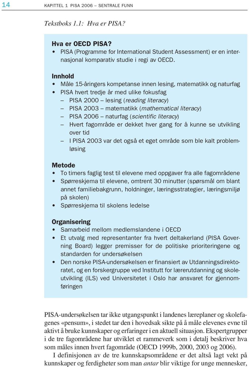 2006 naturfag (scientific literacy) Hvert fagområde er dekket hver gang for å kunne se utvikling over tid I PISA 2003 var det også et eget område som ble kalt problemløsing Metode To timers faglig