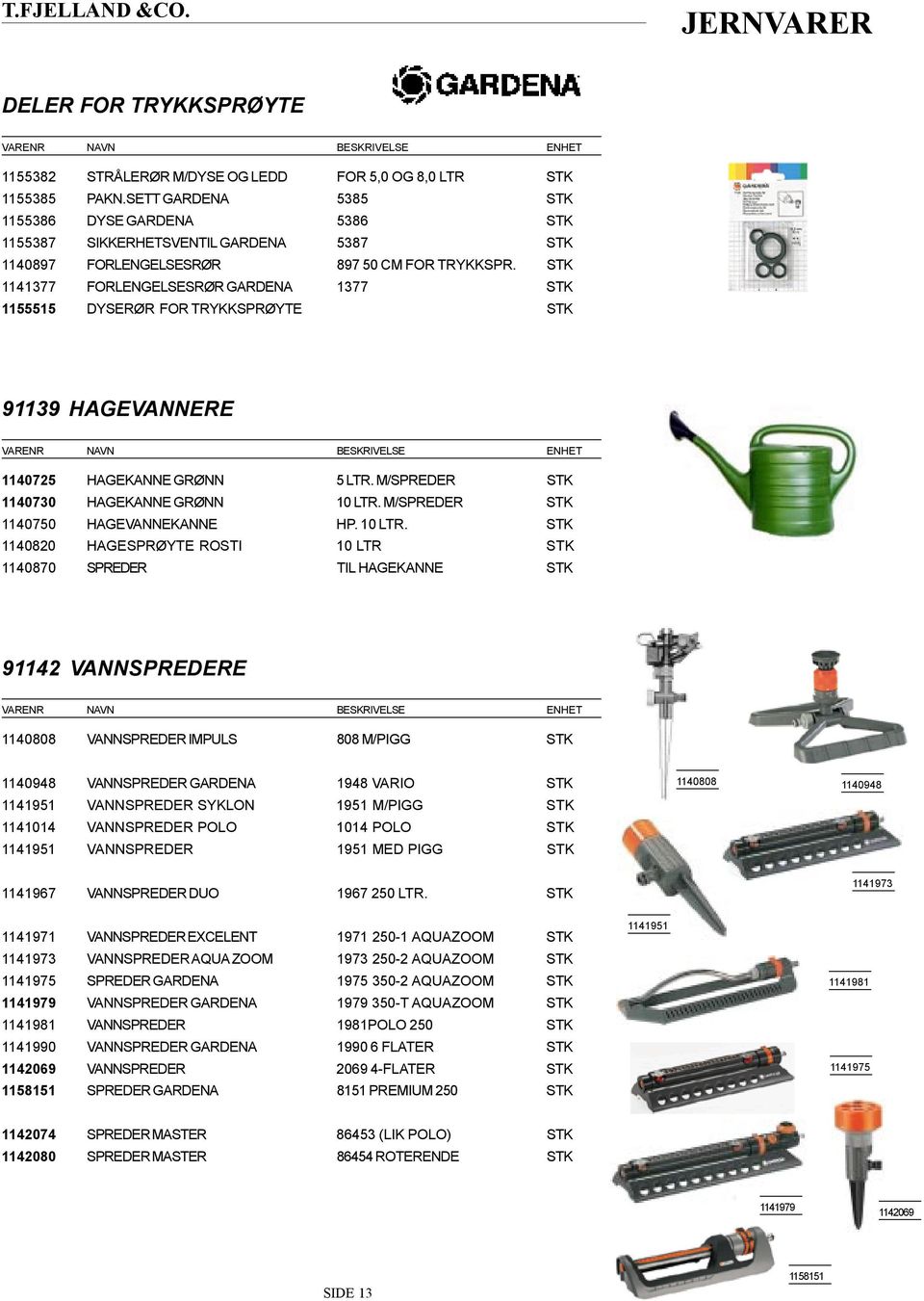 STK 1141377 FORLENGELSESRØR GARDENA 1377 STK 1155515 DYSERØR FOR TRYKKSPRØYTE STK 91139 HAGEVANNERE 1140725 HAGEKANNE GRØNN 5 LTR. M/SPREDER STK 1140730 HAGEKANNE GRØNN 10 LTR.