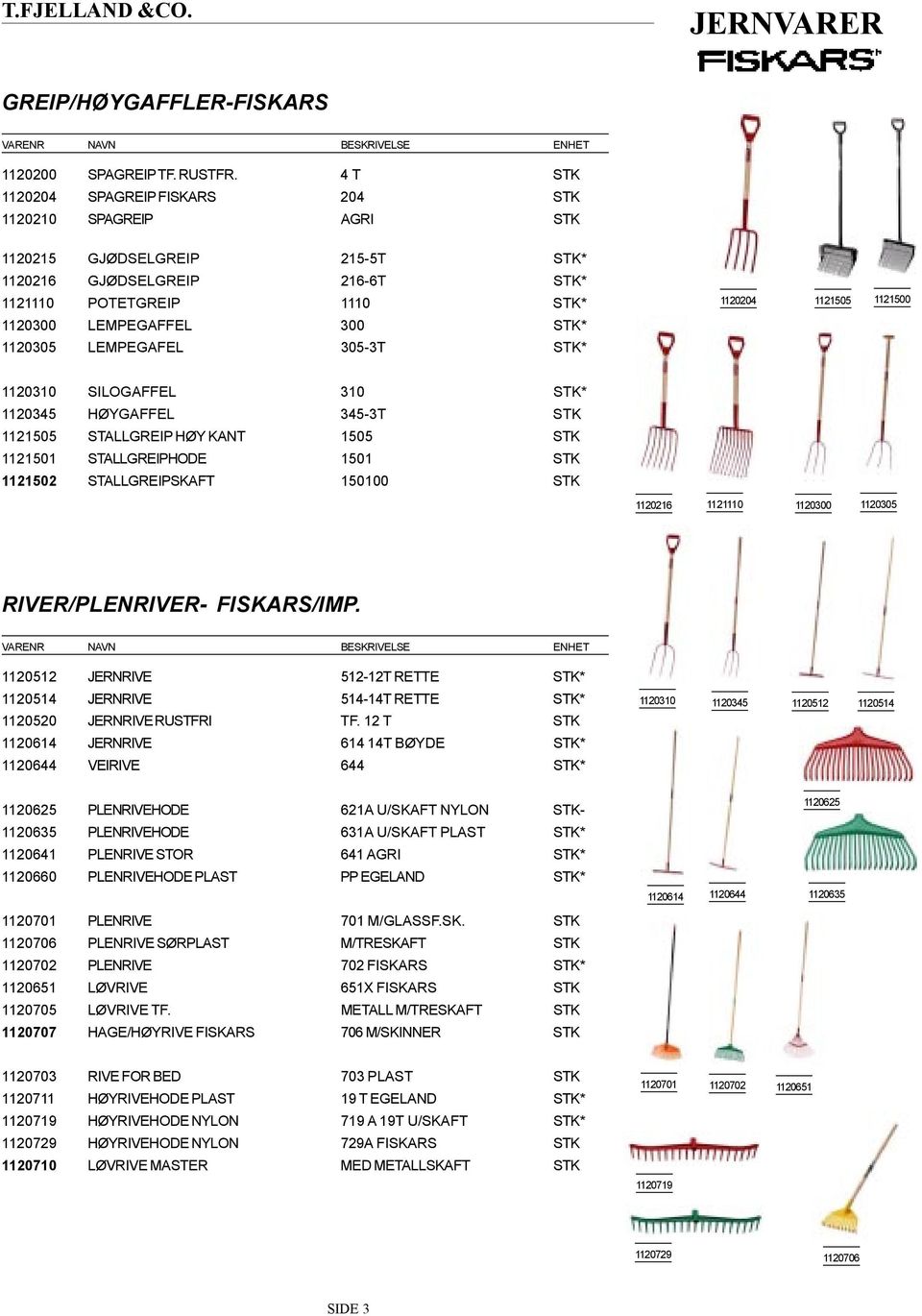 LEMPEGAFFEL 300 STK* 1120305 LEMPEGAFEL 305-3T STK* 1120310 SILOGAFFEL 310 STK* 1120345 HØYGAFFEL 345-3T STK 1121505 STALLGREIP HØY KANT 1505 STK 1121501 STALLGREIPHODE 1501 STK 1121502