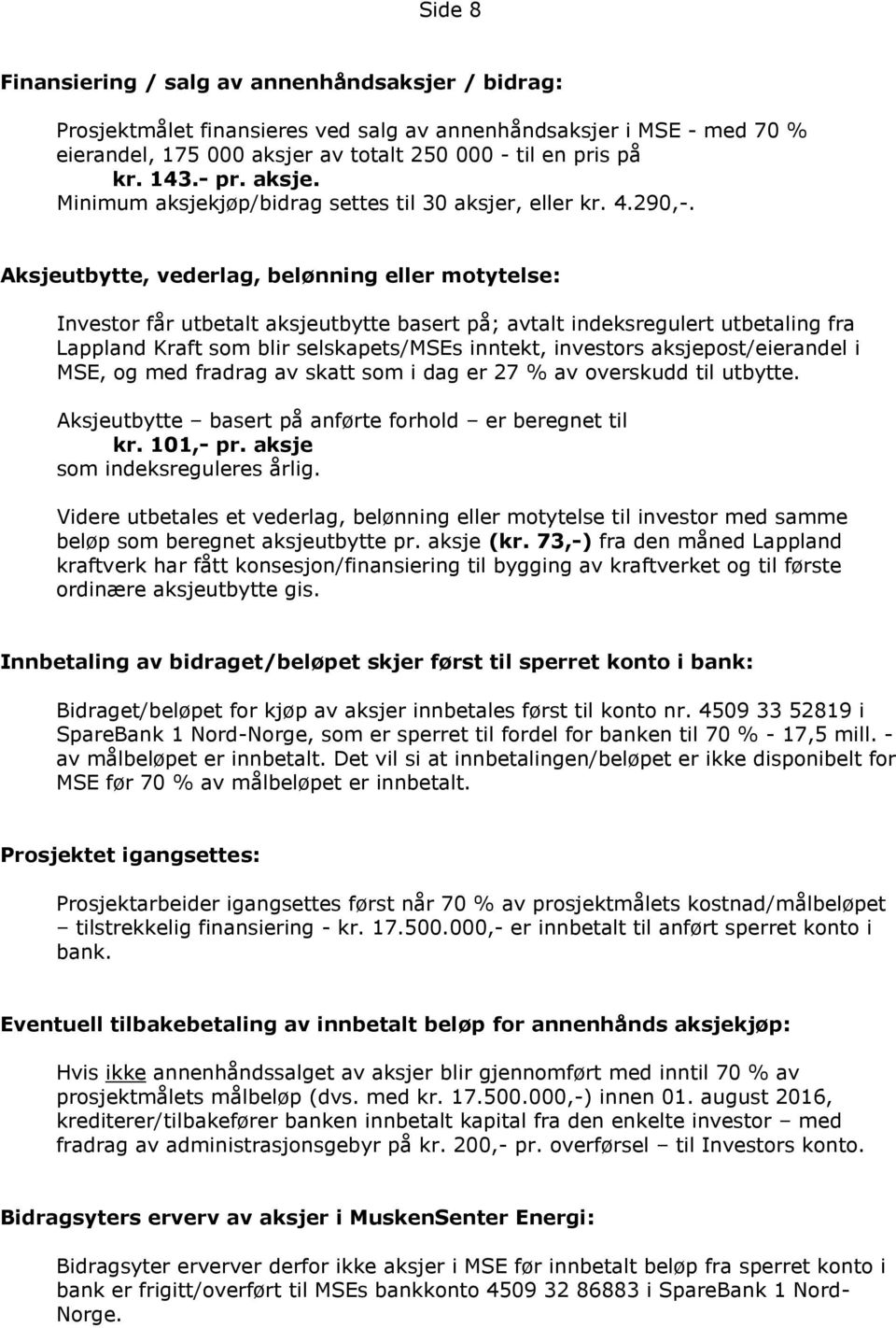 Aksjeutbytte, vederlag, belønning eller motytelse: Investor får utbetalt aksjeutbytte basert på; avtalt indeksregulert utbetaling fra Lappland Kraft som blir selskapets/mses inntekt, investors