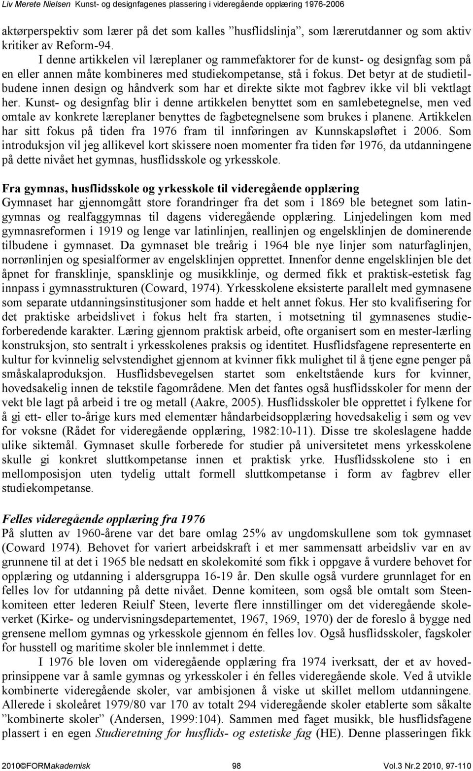 Det betyr at de studietilbudene innen design og håndverk som har et direkte sikte mot fagbrev ikke vil bli vektlagt her.