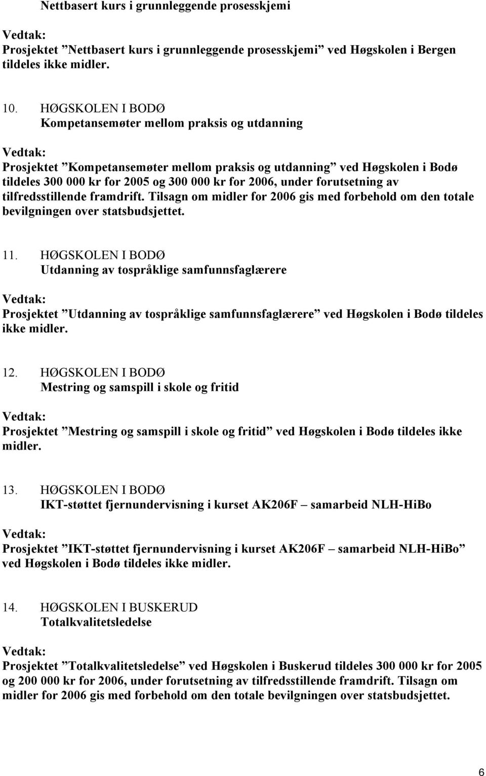 forutsetning av tilfredsstillende framdrift. Tilsagn om midler for 2006 gis med forbehold om den totale bevilgningen over statsbudsjettet. 11.