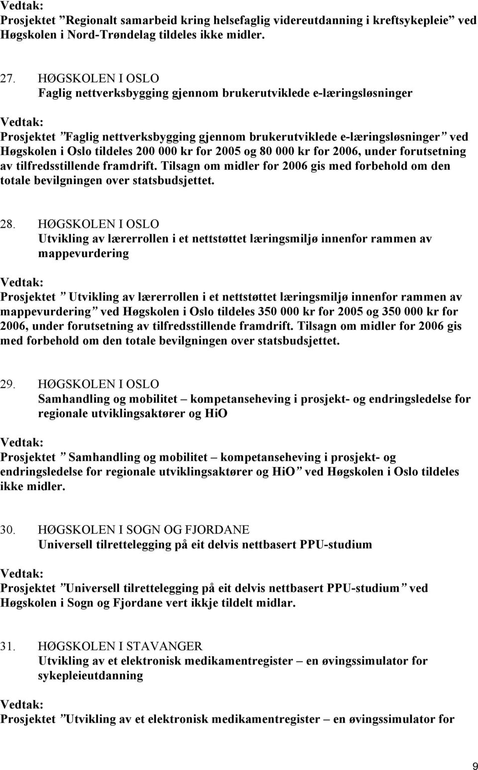 kr for 2005 og 80 000 kr for 2006, under forutsetning av tilfredsstillende framdrift. Tilsagn om midler for 2006 gis med forbehold om den totale bevilgningen over statsbudsjettet. 28.