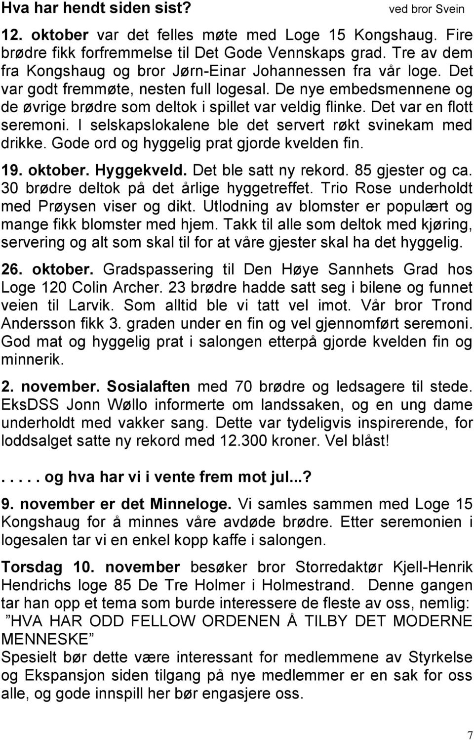 Det var en flott seremoni. I selskapslokalene ble det servert røkt svinekam med drikke. Gode ord og hyggelig prat gjorde kvelden fin. 19. oktober. Hyggekveld. Det ble satt ny rekord. 85 gjester og ca.