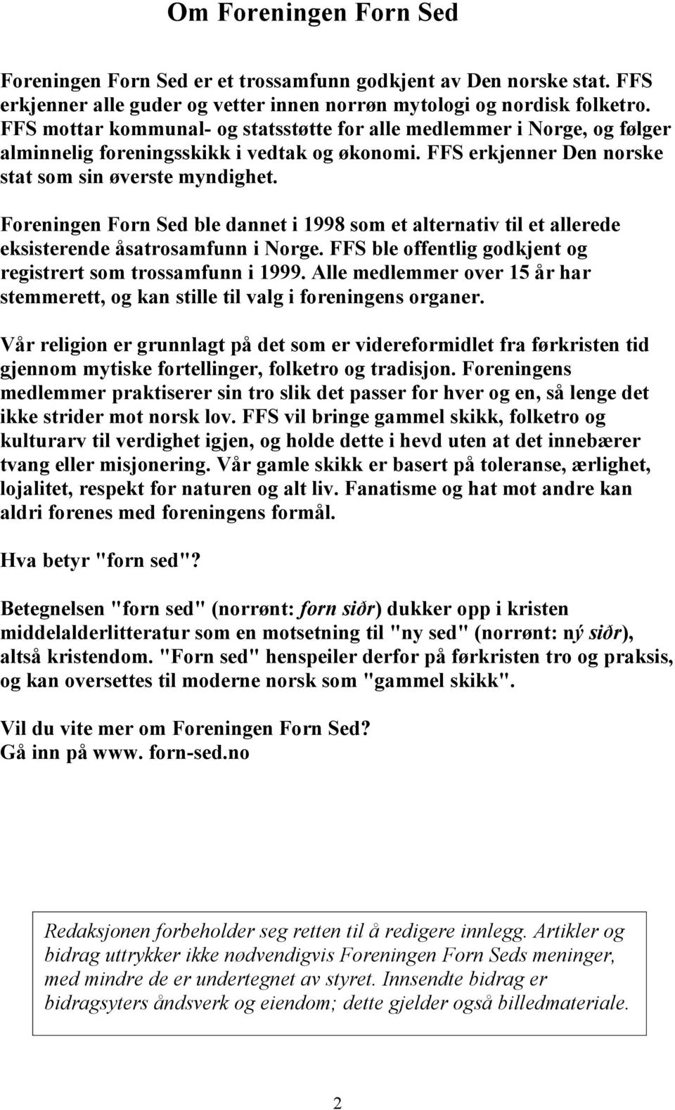 Foreningen Forn Sed ble dannet i 1998 som et alternativ til et allerede eksisterende åsatrosamfunn i Norge. FFS ble offentlig godkjent og registrert som trossamfunn i 1999.