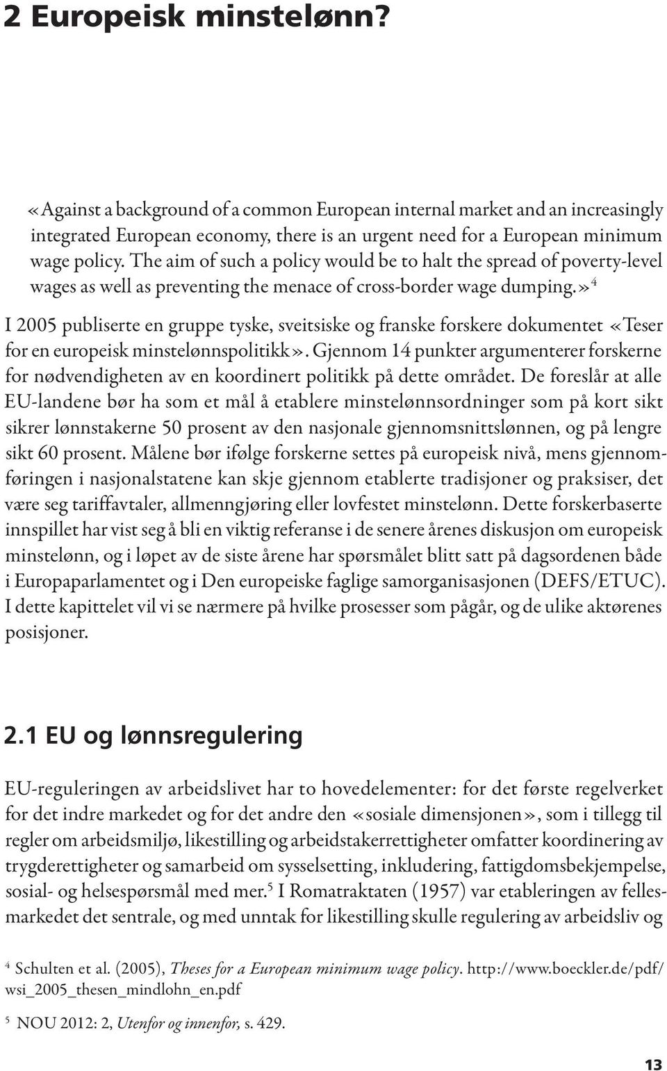 » 4 I 2005 publiserte en gruppe tyske, sveitsiske og franske forskere dokumentet «Teser for en europeisk minstelønnspolitikk».