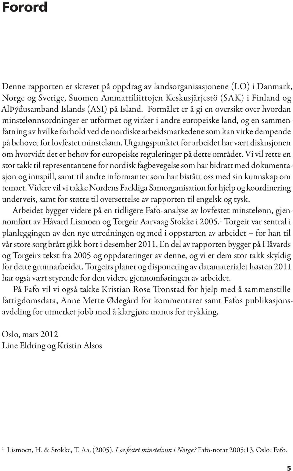 dempende på behovet for lovfestet minstelønn. Utgangspunktet for arbeidet har vært diskusjonen om hvorvidt det er behov for europeiske reguleringer på dette området.