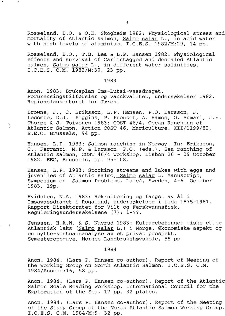 1983: Bruksplan Ims-Lutsi-vassdraget. Forurensingstilførsler og vannkvalitet, undersøkelser 1982. Regionplankontoret for Jæren. Browne, J., C. Eriksson, L.P. Hansen, P.O. Larsson, J. Lecomte, D.J. Piggins, P.