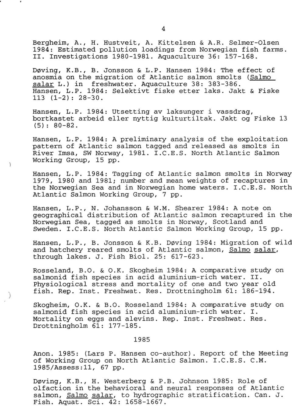 Jakt & Fiske 113 (1-2): 28-30. Hansen, L.P. 1984: Utsetting av laksunger i vassdrag, bortkastet arbeid eller nyttig kulturtiltak. Jakt og Fiske 13 (5): 80-82. Hansen, L.P. 1984: A preliminary analysis of the exploitation pattern of Atlantic salmon tagged and released as smolts in River Imsa, SW Norway, 1981.