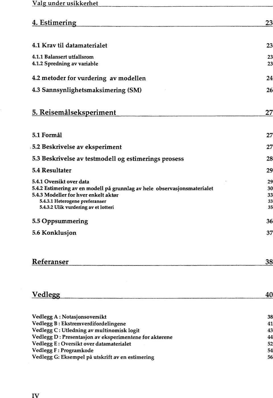 4.2 Estimering av en modell på grunnlag av hele observasjonsmaterialet 30 5.4.3 Modeller for hver enkelt aktør 33 5.4.3.1 Heterogene preferanser 33 5.4.3.2 Ulik vurdering av et lotteri 35 5.