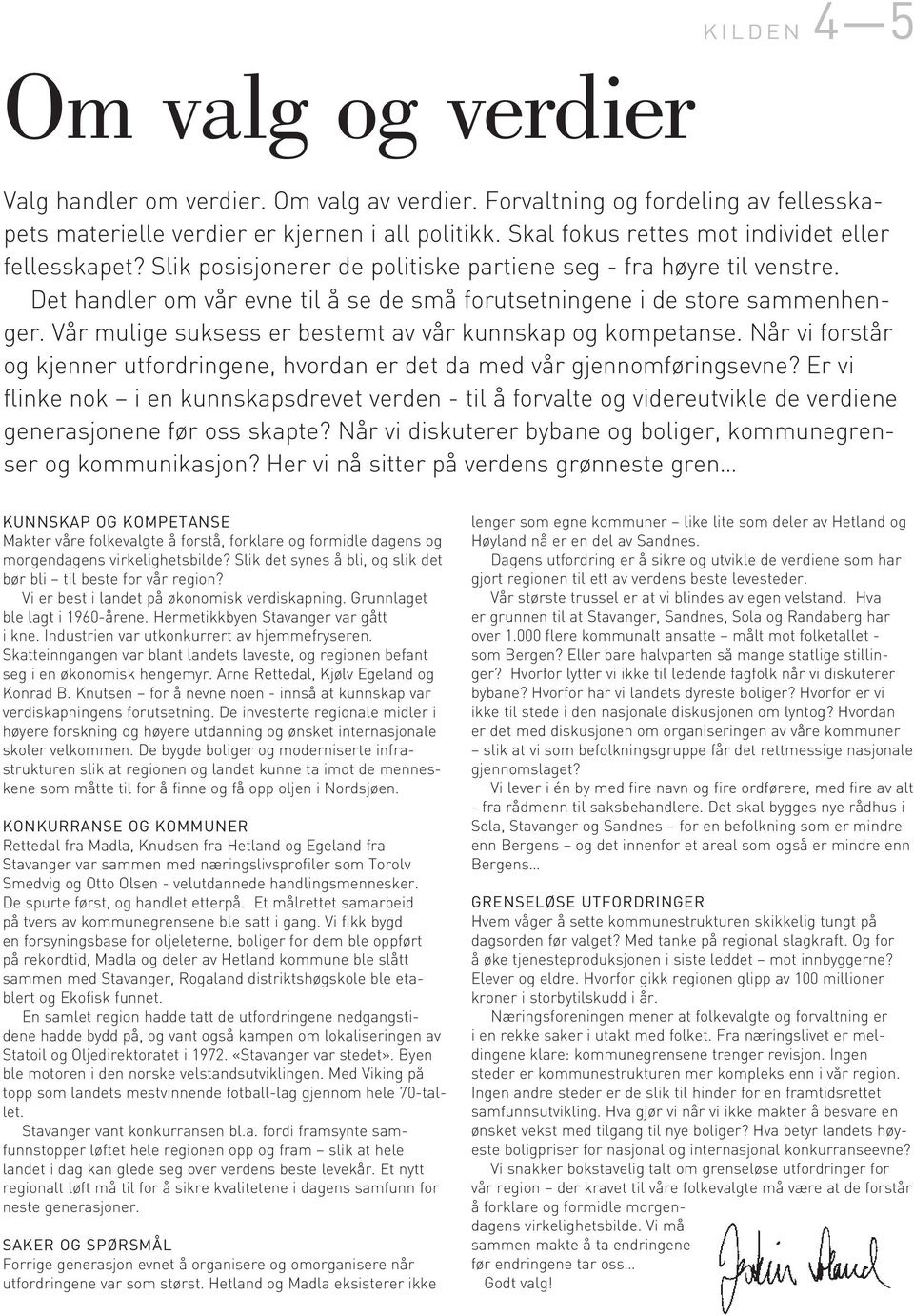 Det handler om vår evne til å se de små forutsetningene i de store sammenhenger. Vår mulige suksess er bestemt av vår kunnskap og kompetanse.