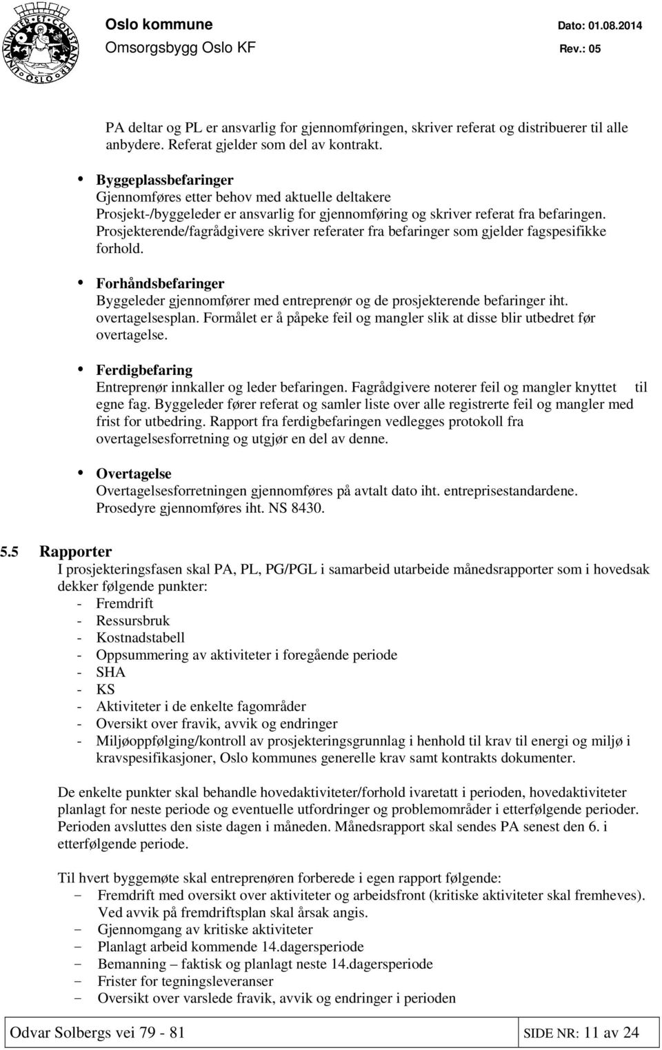 Prosjekterende/fagrådgivere skriver referater fra befaringer som gjelder fagspesifikke forhold. Forhåndsbefaringer Byggeleder gjennomfører med entreprenør og de prosjekterende befaringer iht.