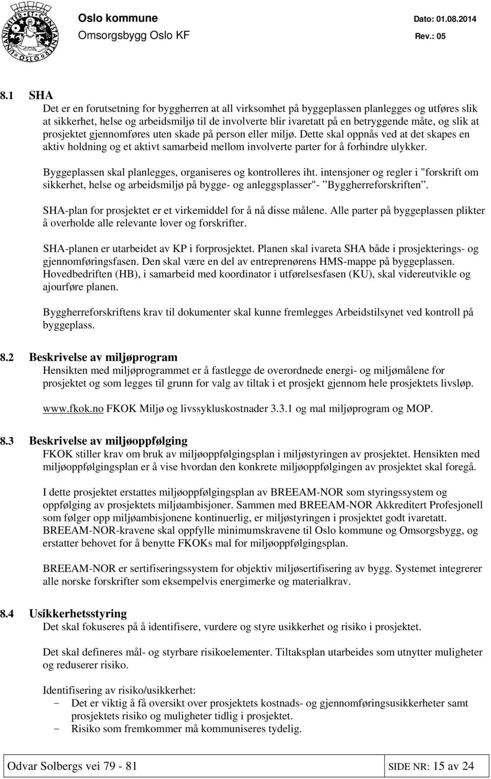 Byggeplassen skal planlegges, organiseres og kontrolleres iht. intensjoner og regler i "forskrift om sikkerhet, helse og arbeidsmiljø på bygge- og anleggsplasser"- Byggherreforskriften.