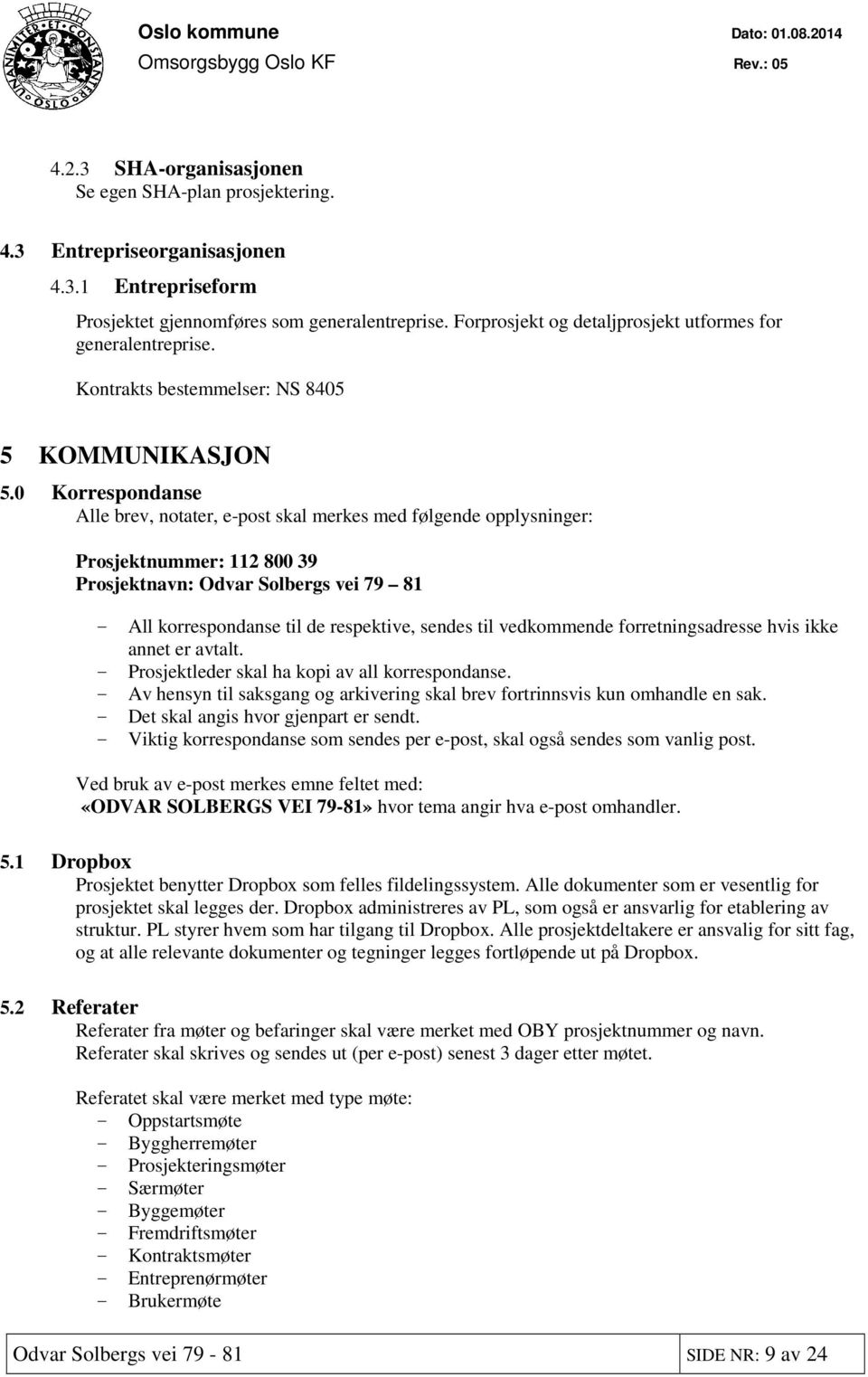 0 Korrespondanse Alle brev, notater, e-post skal merkes med følgende opplysninger: Prosjektnummer: 112 800 39 Prosjektnavn: Odvar Solbergs vei 79 81 - All korrespondanse til de respektive, sendes til