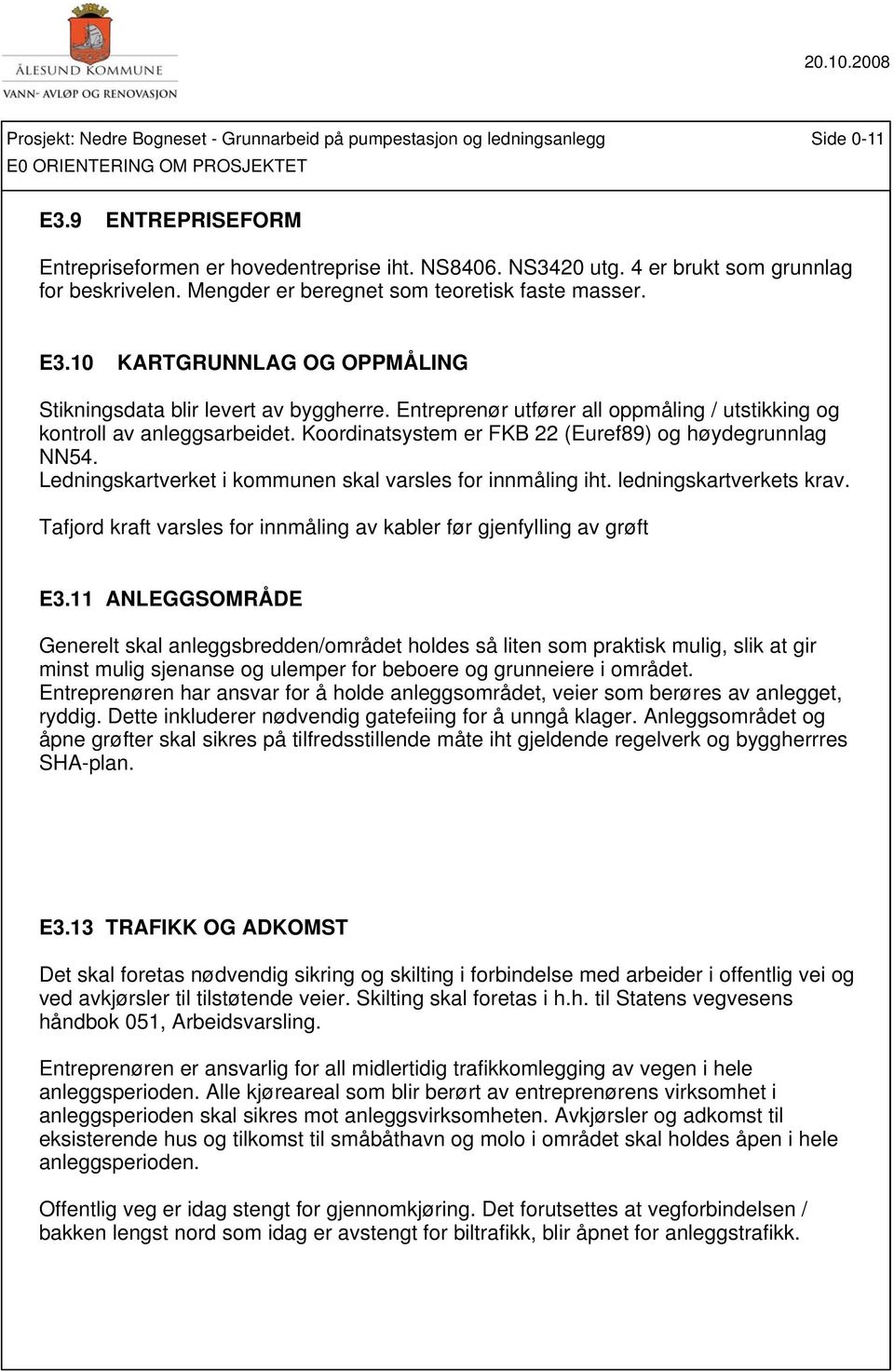 Entreprenør utfører all oppmåling / utstikking og kontroll av anleggsarbeidet. Koordinatsystem er FKB 22 (Euref89) og høydegrunnlag NN54. Ledningskartverket i kommunen skal varsles for innmåling iht.