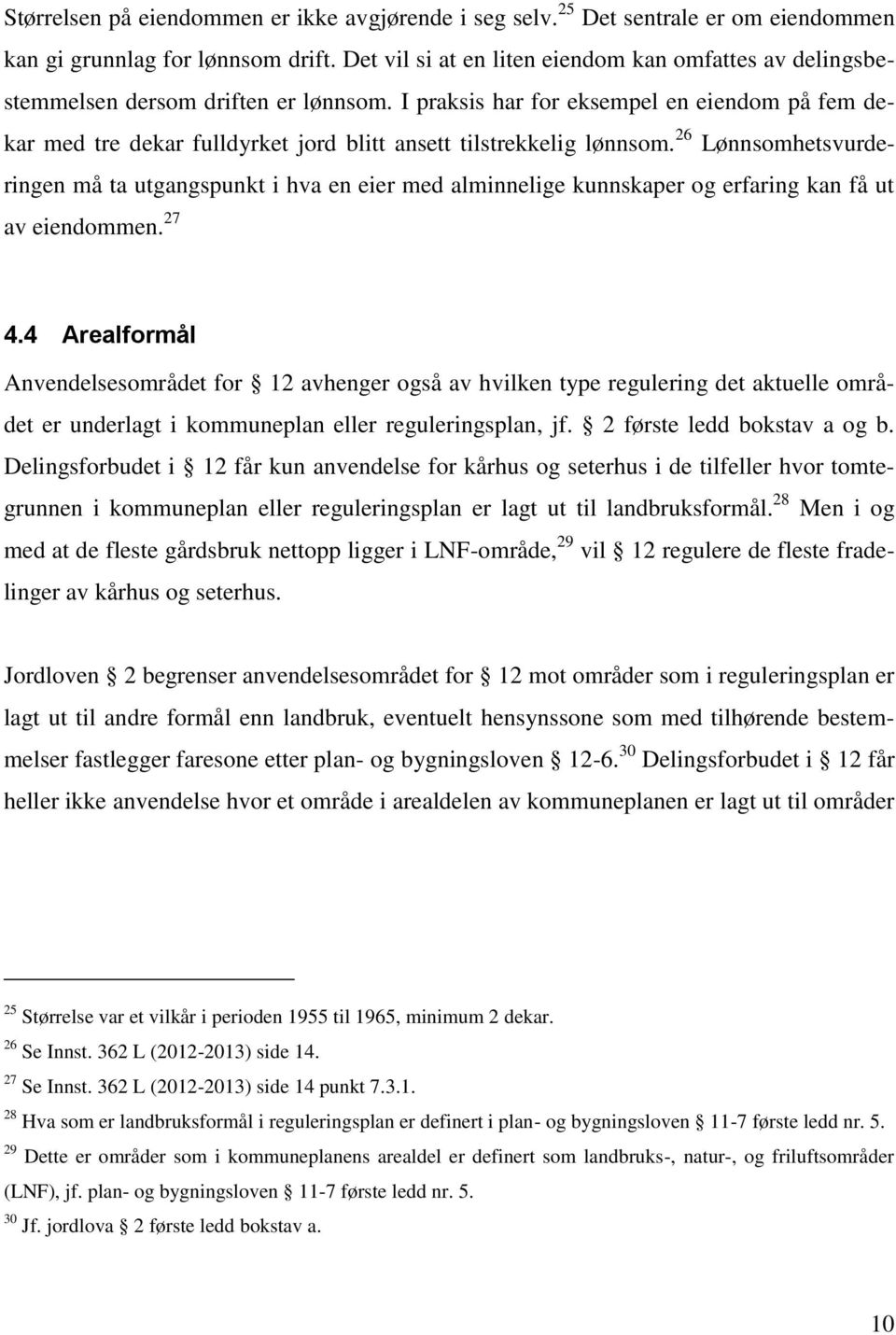 I praksis har for eksempel en eiendom på fem dekar med tre dekar fulldyrket jord blitt ansett tilstrekkelig lønnsom.