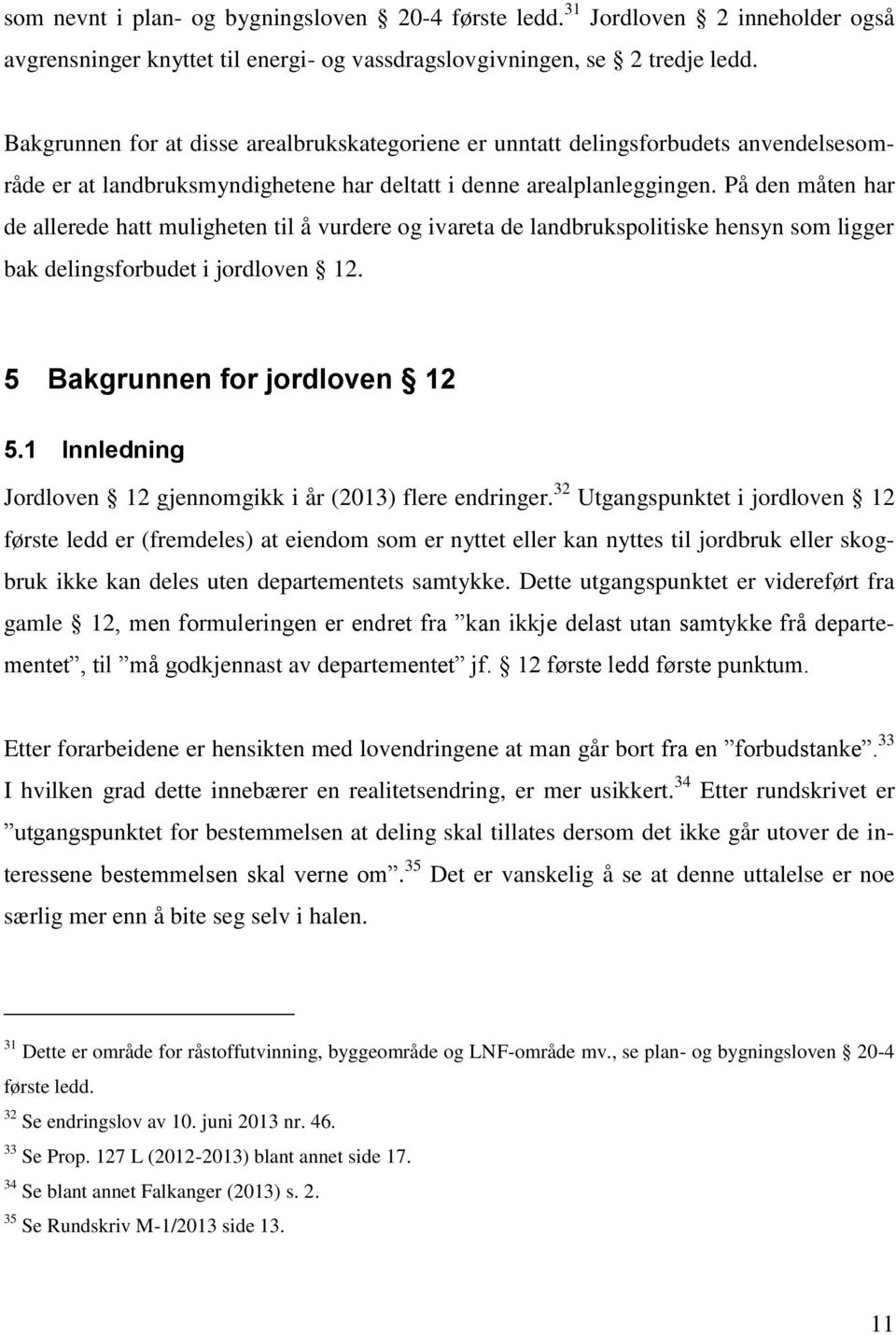 På den måten har de allerede hatt muligheten til å vurdere og ivareta de landbrukspolitiske hensyn som ligger bak delingsforbudet i jordloven 12. 5 Bakgrunnen for jordloven 12 5.