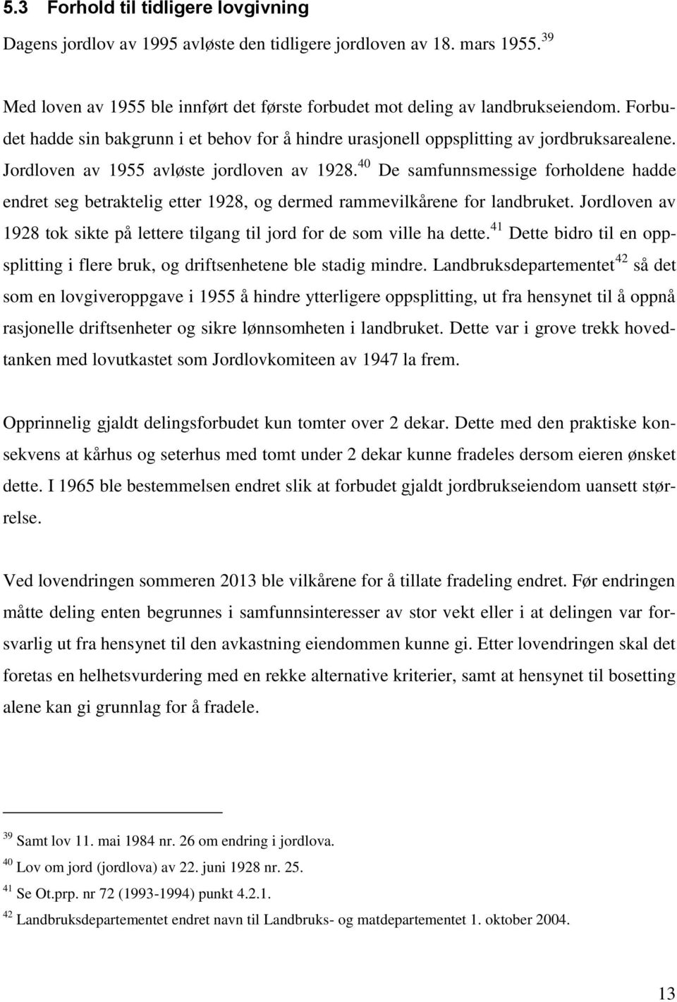 40 De samfunnsmessige forholdene hadde endret seg betraktelig etter 1928, og dermed rammevilkårene for landbruket. Jordloven av 1928 tok sikte på lettere tilgang til jord for de som ville ha dette.