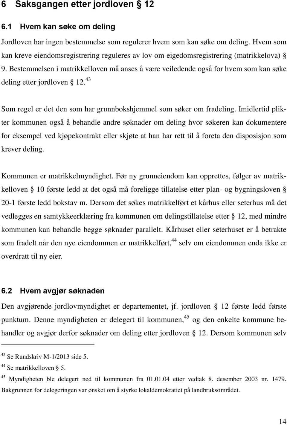 Bestemmelsen i matrikkelloven må anses å være veiledende også for hvem som kan søke deling etter jordloven 12. 43 Som regel er det den som har grunnbokshjemmel som søker om fradeling.