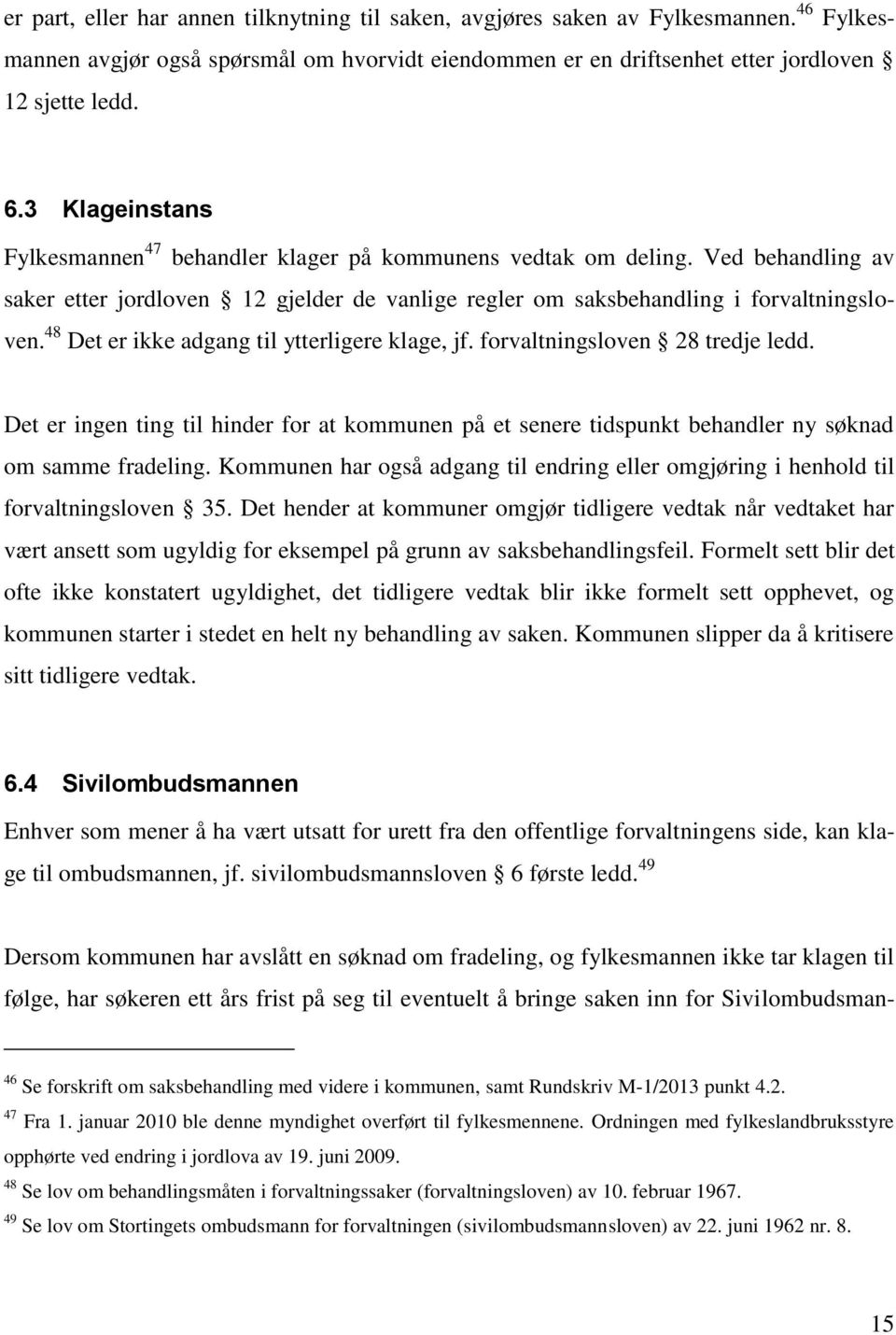 48 Det er ikke adgang til ytterligere klage, jf. forvaltningsloven 28 tredje ledd. Det er ingen ting til hinder for at kommunen på et senere tidspunkt behandler ny søknad om samme fradeling.