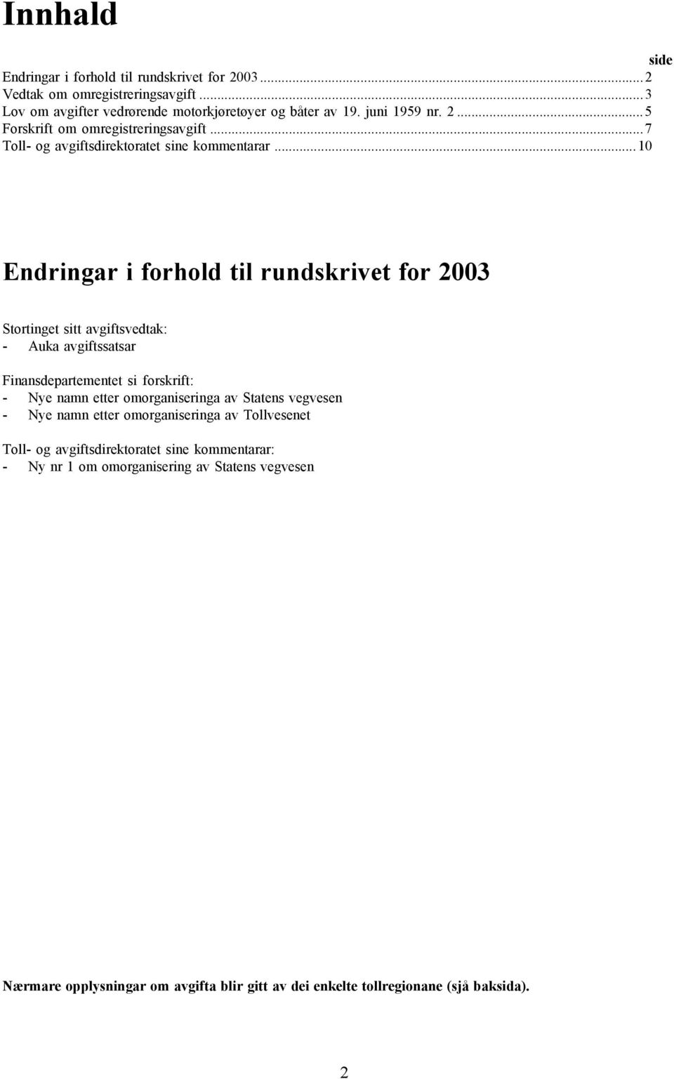 ..10 Endringar i forhold til rundskrivet for 2003 Stortinget sitt avgiftsvedtak: - Auka avgiftssatsar Finansdepartementet si forskrift: - Nye namn etter omorganiseringa