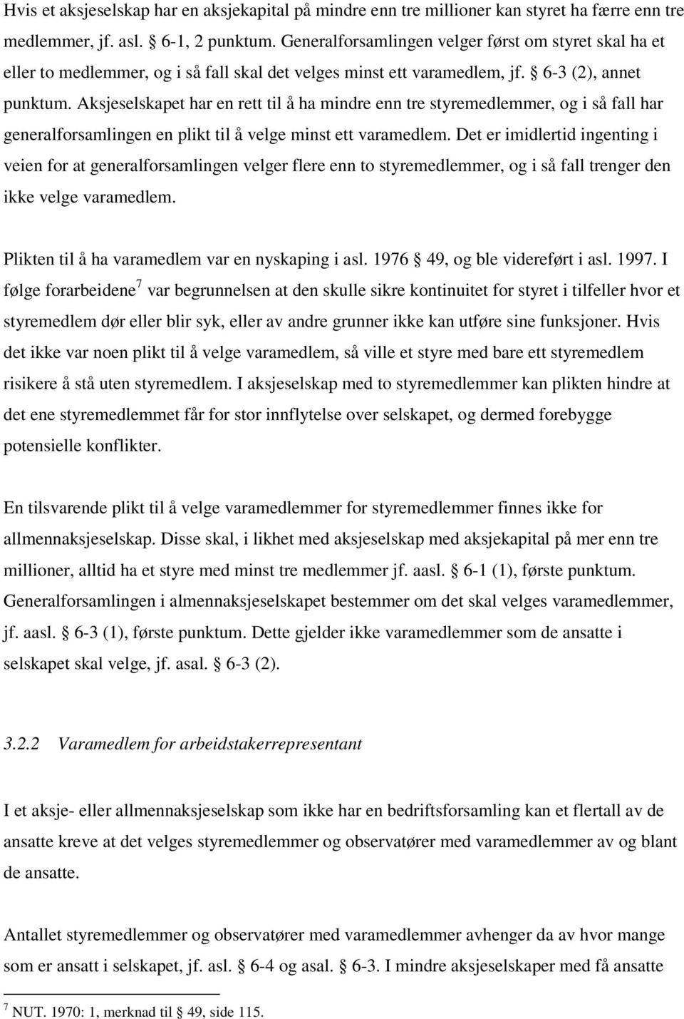 Aksjeselskapet har en rett til å ha mindre enn tre styremedlemmer, og i så fall har generalforsamlingen en plikt til å velge minst ett varamedlem.