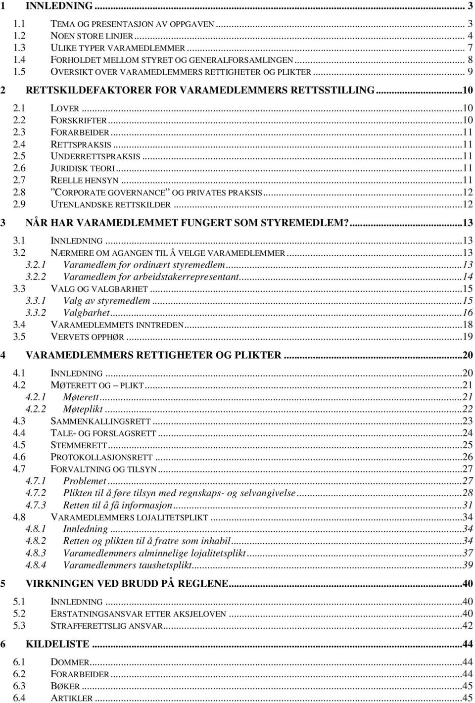 ..11 2.6 JURIDISK TEORI...11 2.7 REELLE HENSYN...11 2.8 CORPORATE GOVERNANCE OG PRIVATES PRAKSIS...12 2.9 UTENLANDSKE RETTSKILDER...12 3 NÅR HAR VARAMEDLEMMET FUNGERT SOM STYREMEDLEM?...13 3.