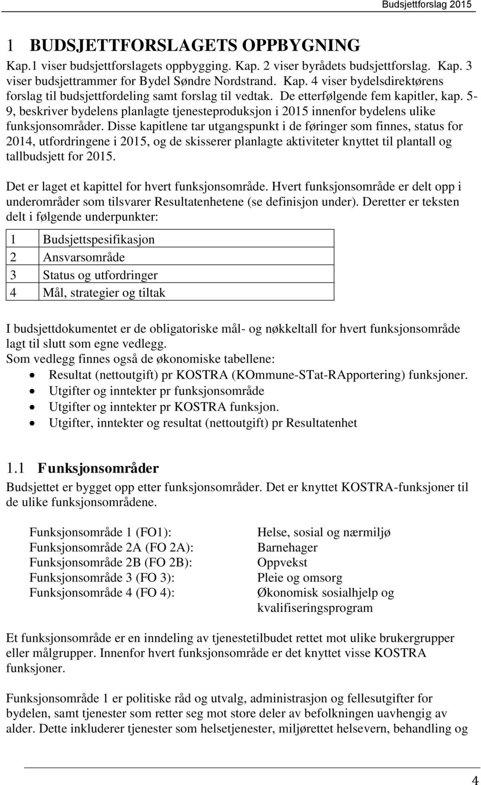 Disse kapitlene tar utgangspunkt i de føringer som finnes, status for 2014, utfordringene i, og de skisserer planlagte aktiviteter knyttet til plantall og tallbudsjett for.