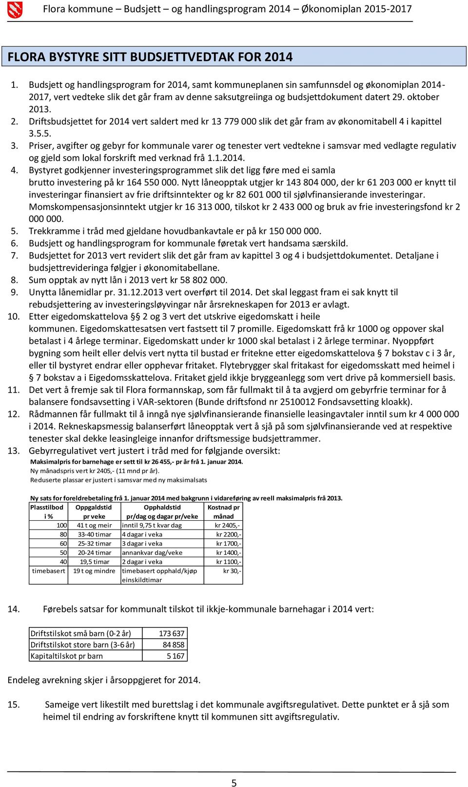 2. Driftsbudsjettet for 2014 vert saldert med kr 13 779 000 slik det går fram av økonomitabell 4 i kapittel 3.