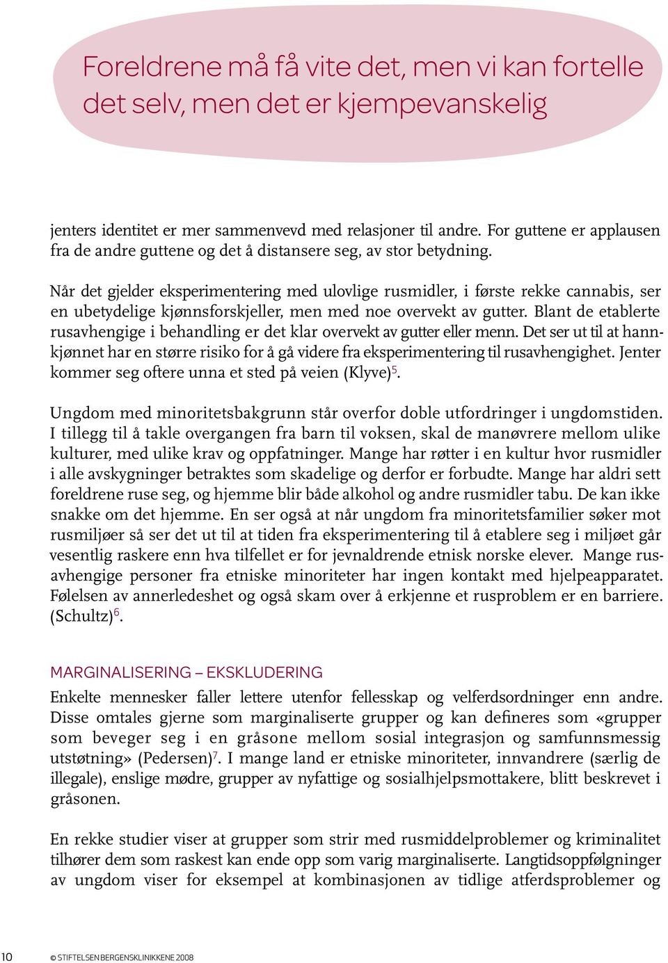 Når det gjelder eksperimentering med ulovlige rusmidler, i første rekke cannabis, ser en ubetydelige kjønnsforskjeller, men med noe overvekt av gutter.