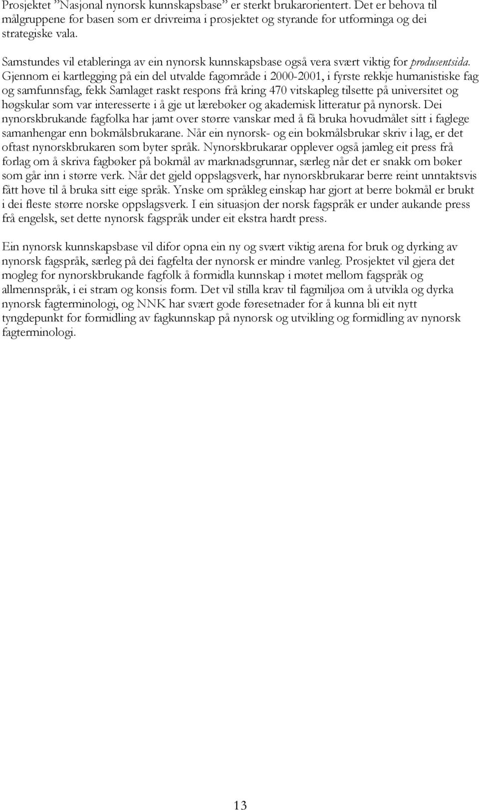 Gjennom ei kartlegging på ein del utvalde fagområde i 2000-2001, i fyrste rekkje humanistiske fag og samfunnsfag, fekk Samlaget raskt respons frå kring 470 vitskapleg tilsette på universitet og