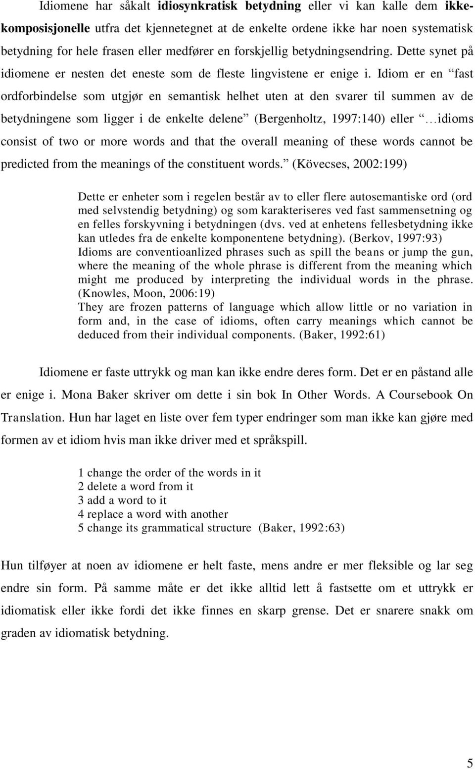 Idiom er en fast ordforbindelse som utgjør en semantisk helhet uten at den svarer til summen av de betydningene som ligger i de enkelte delene (Bergenholtz, 1997:140) eller idioms consist of two or