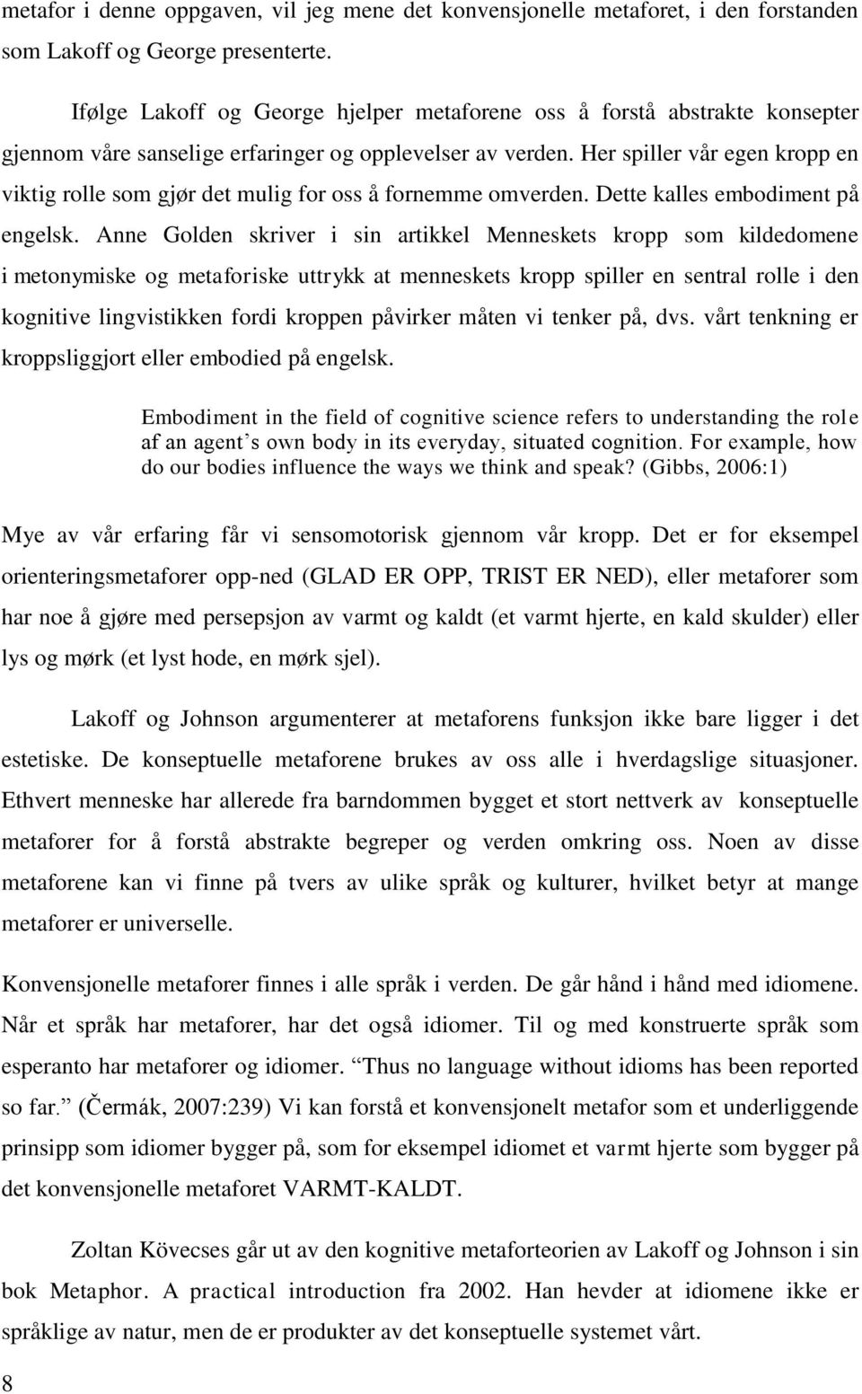 Her spiller vår egen kropp en viktig rolle som gjør det mulig for oss å fornemme omverden. Dette kalles embodiment på engelsk.