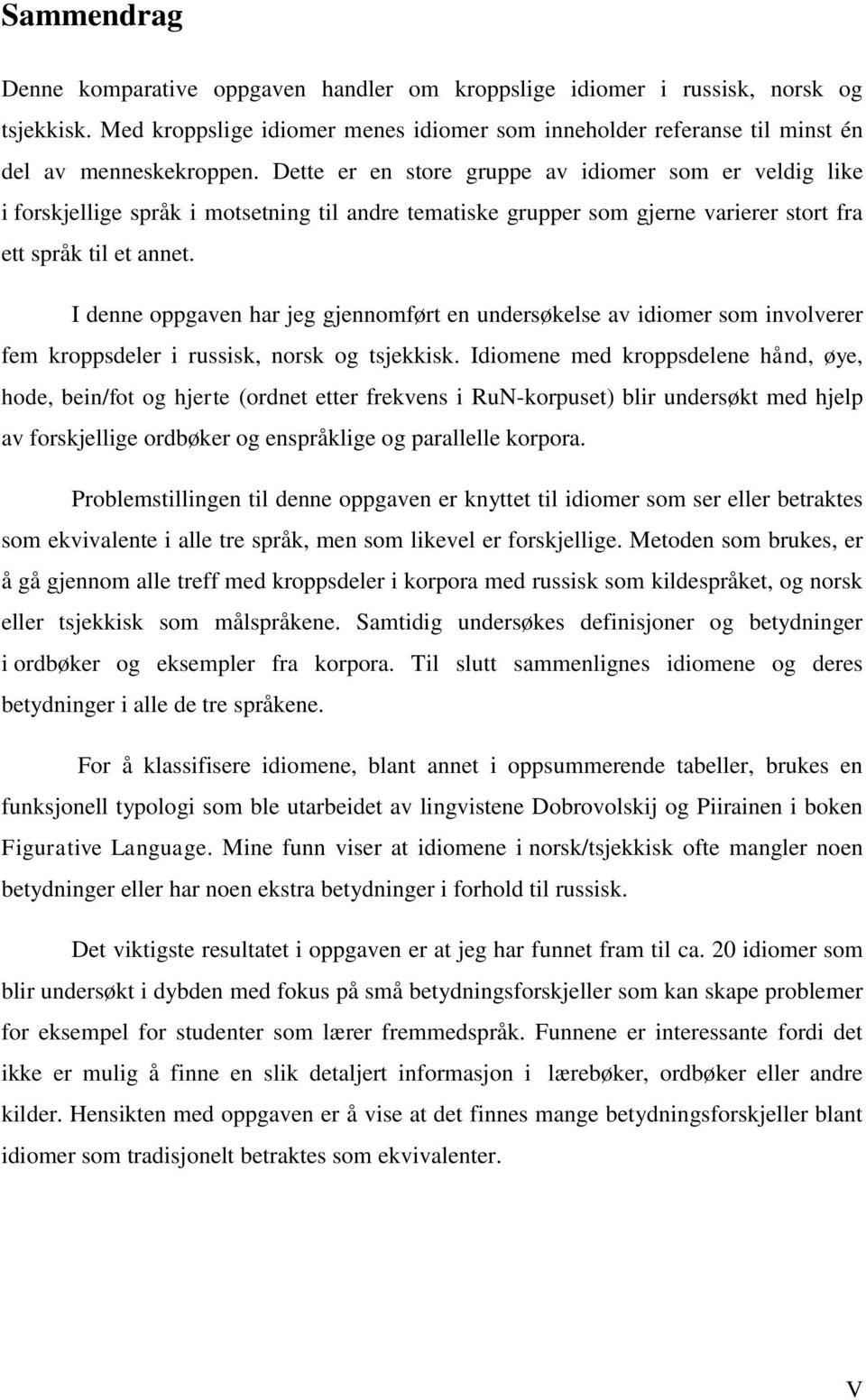 I denne oppgaven har jeg gjennomført en undersøkelse av idiomer som involverer fem kroppsdeler i russisk, norsk og tsjekkisk.