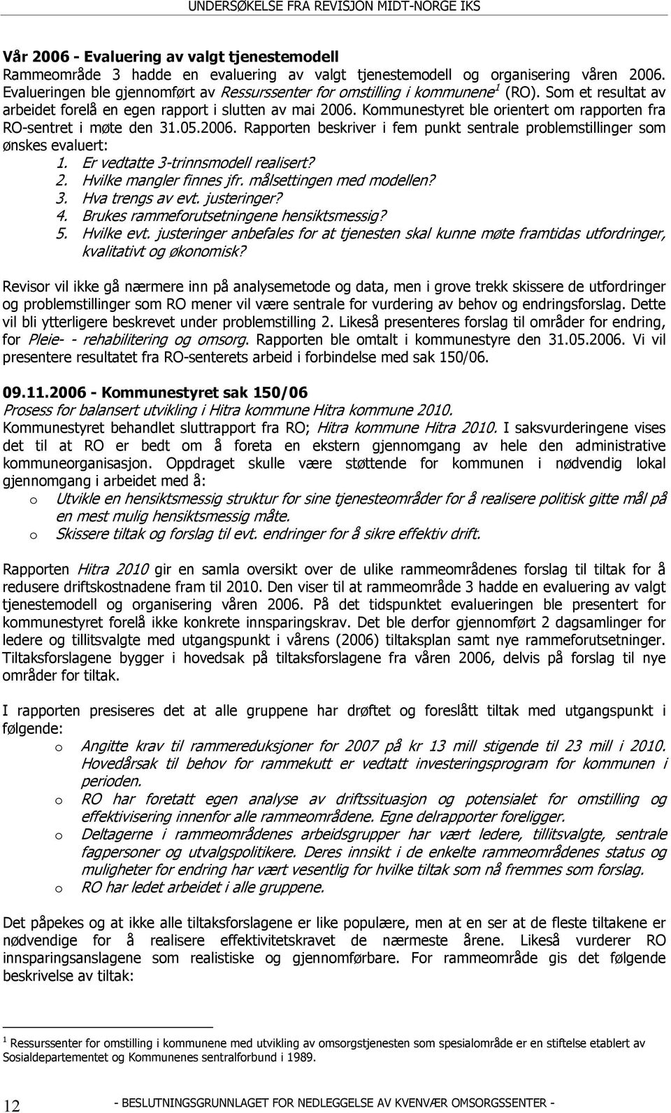 Kommunestyret ble orientert om rapporten fra RO-sentret i møte den 31.05.2006. Rapporten beskriver i fem punkt sentrale problemstillinger som ønskes evaluert: 1. Er vedtatte 3-trinnsmodell realisert?