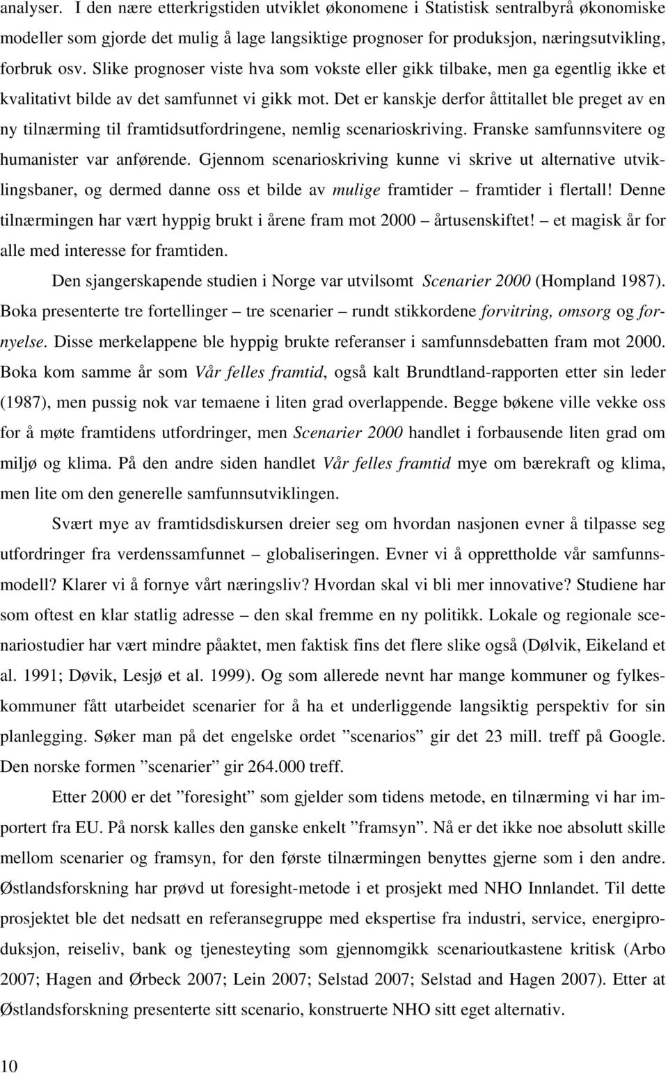 Det er kanskje derfor åttitallet ble preget av en ny tilnærming til framtidsutfordringene, nemlig scenarioskriving. Franske samfunnsvitere og humanister var anførende.