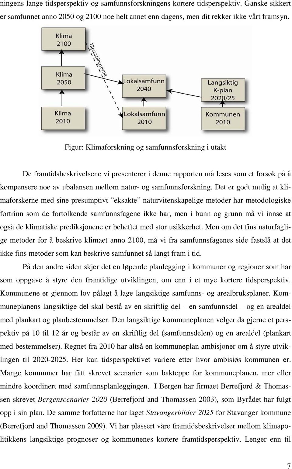 Det er godt mulig at klimaforskerne med sine presumptivt eksakte naturvitenskapelige metoder har metodologiske fortrinn som de fortolkende samfunnsfagene ikke har, men i bunn og grunn må vi innse at