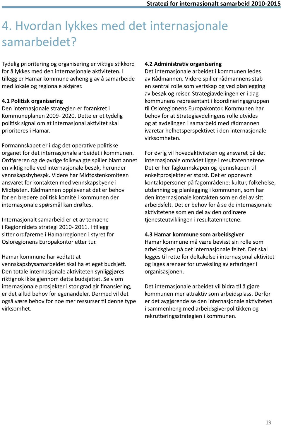 1 Politisk organisering Den internasjonale strategien er forankret i Kommuneplanen 2009-2020. Dette er et tydelig politisk signal om at internasjonal aktivitet skal prioriteres i Hamar.