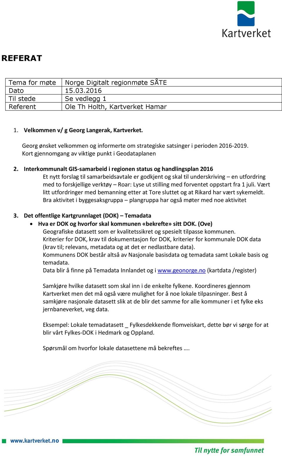 Interkommunalt GIS-samarbeid i regionen status og handlingsplan 2016 Et nytt forslag til samarbeidsavtale er godkjent og skal til underskriving en utfordring med to forskjellige verktøy Roar: Lyse ut