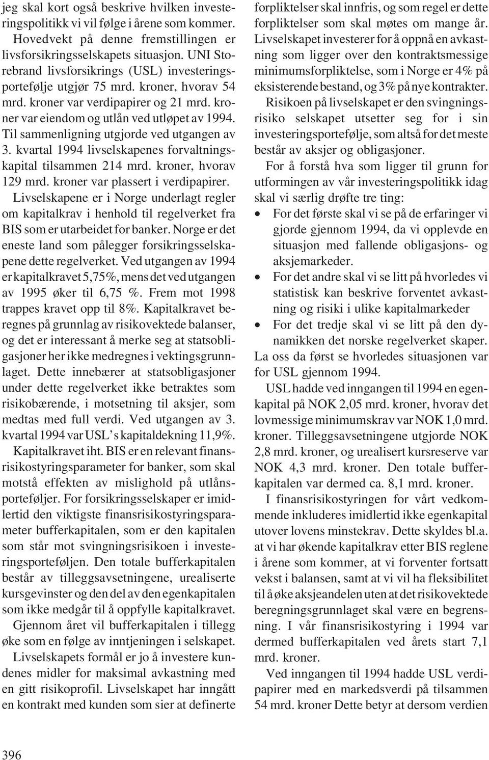 Til sammenligning utgjorde ved utgangen av 3. kvartal 1994 livselskapenes forvaltningskapital tilsammen 214 mrd. kroner, hvorav 129 mrd. kroner var plassert i verdipapirer.