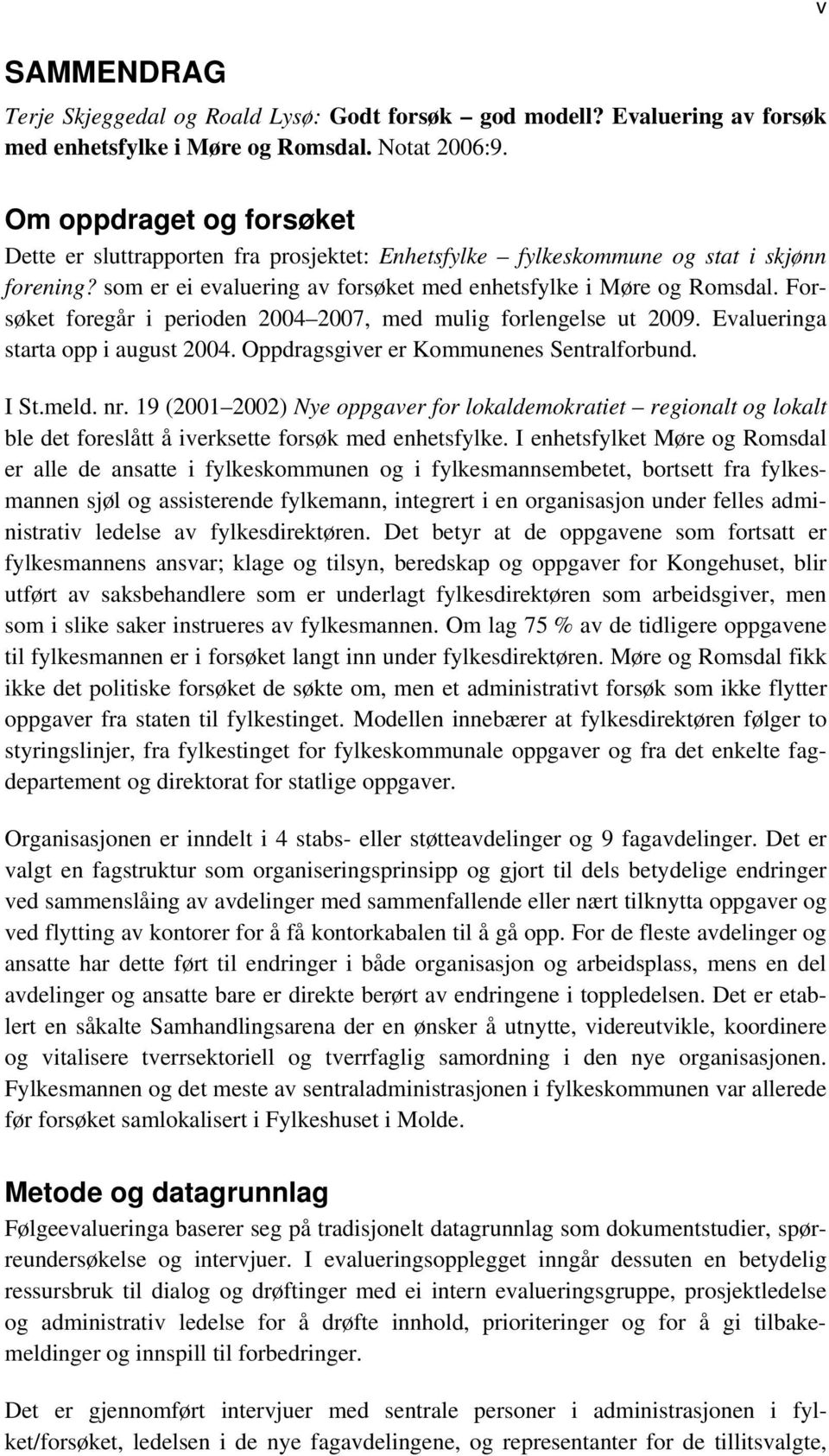 Forsøket foregår i perioden 2004 2007, med mulig forlengelse ut 2009. Evalueringa starta opp i august 2004. Oppdragsgiver er Kommunenes Sentralforbund. I St.meld. nr.