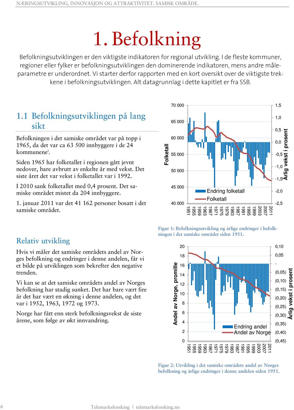 Vi starter derfor rapporten med en kort oversikt over de viktigste trekkene i befolkningsutviklingen. Alt datagrunnlag i dette kapitlet er fra SSB. 1.