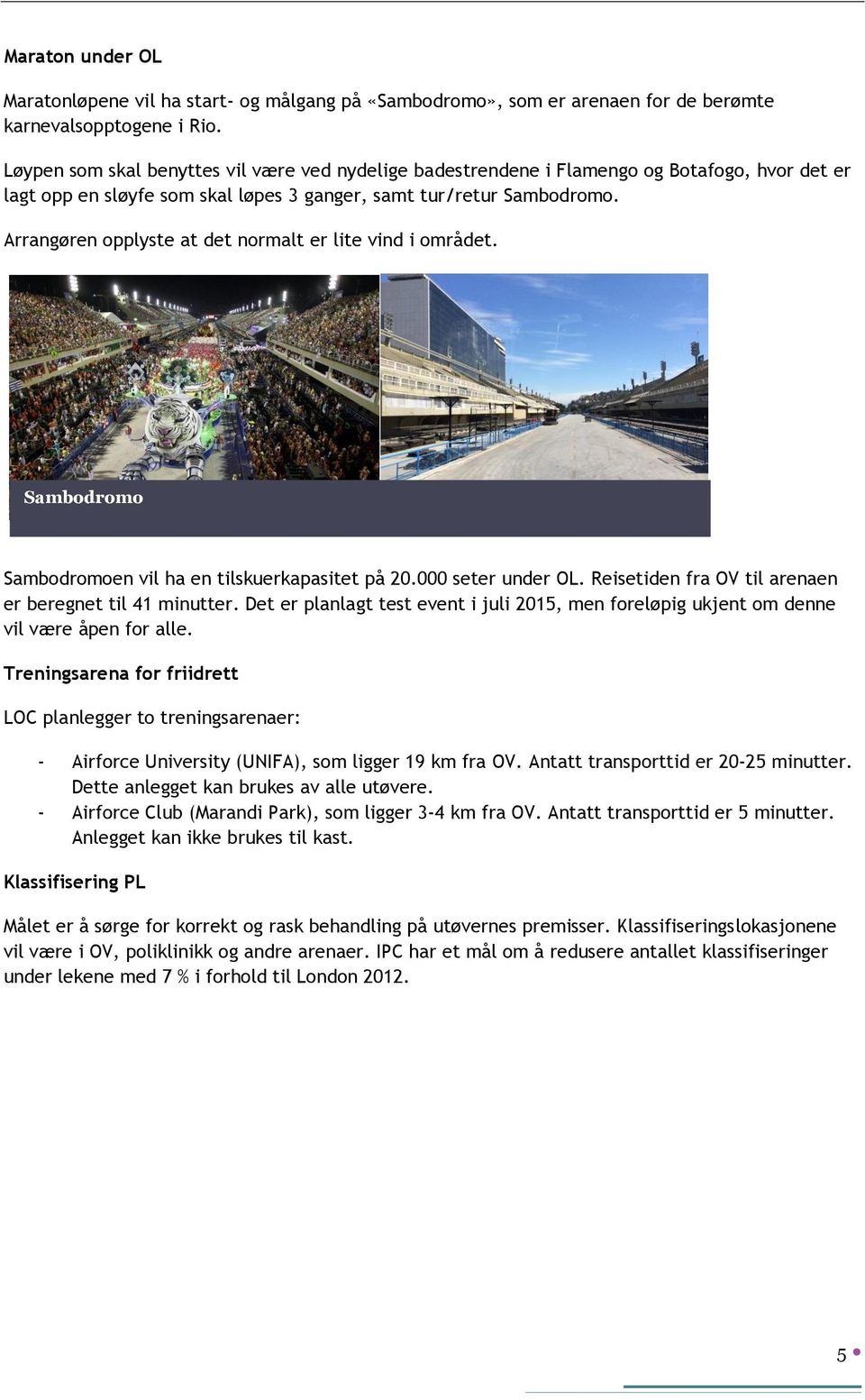 Arrangøren opplyste at det normalt er lite vind i området. Sambodromo Sambodromoen vil ha en tilskuerkapasitet på 20.000 seter under OL. Reisetiden fra OV til arenaen er beregnet til 41 minutter.