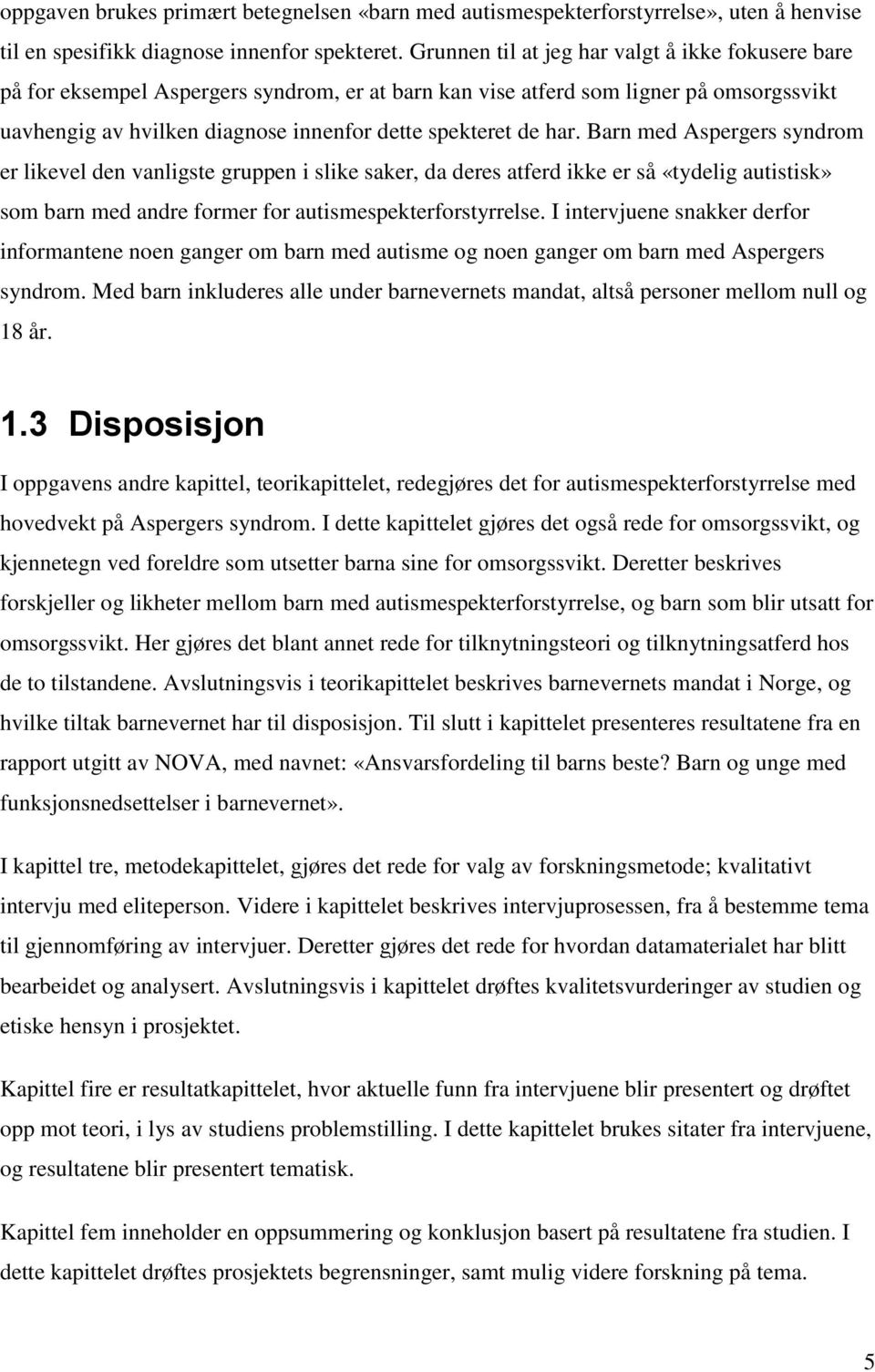 har. Barn med Aspergers syndrom er likevel den vanligste gruppen i slike saker, da deres atferd ikke er så «tydelig autistisk» som barn med andre former for autismespekterforstyrrelse.