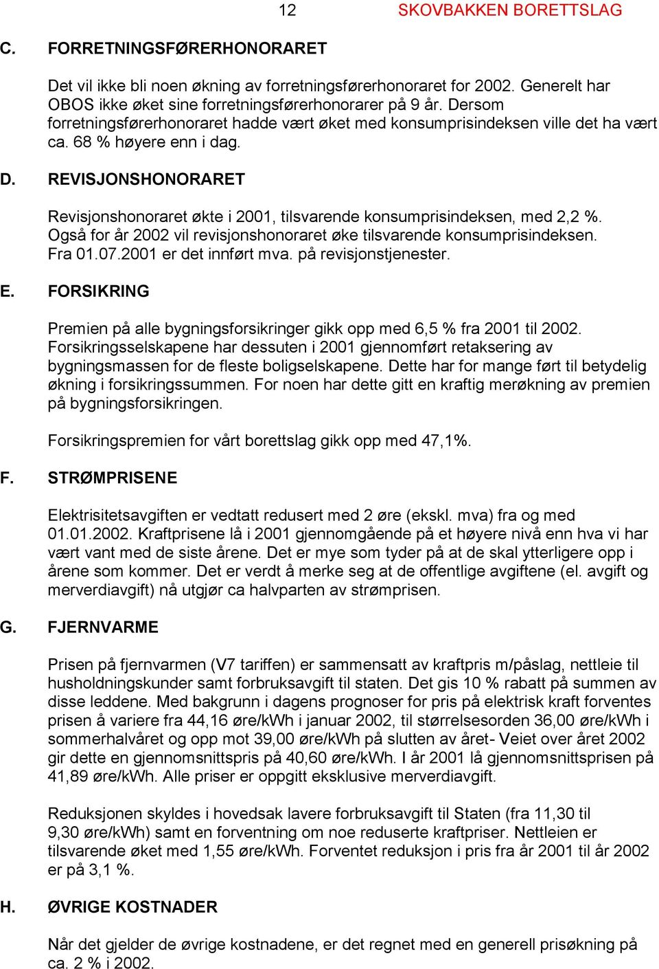 REVISJONSHONORARET Revisjonshonoraret økte i 2001, tilsvarende konsumprisindeksen, med 2,2 %. Også for år 2002 vil revisjonshonoraret øke tilsvarende konsumprisindeksen. Fra 01.07.