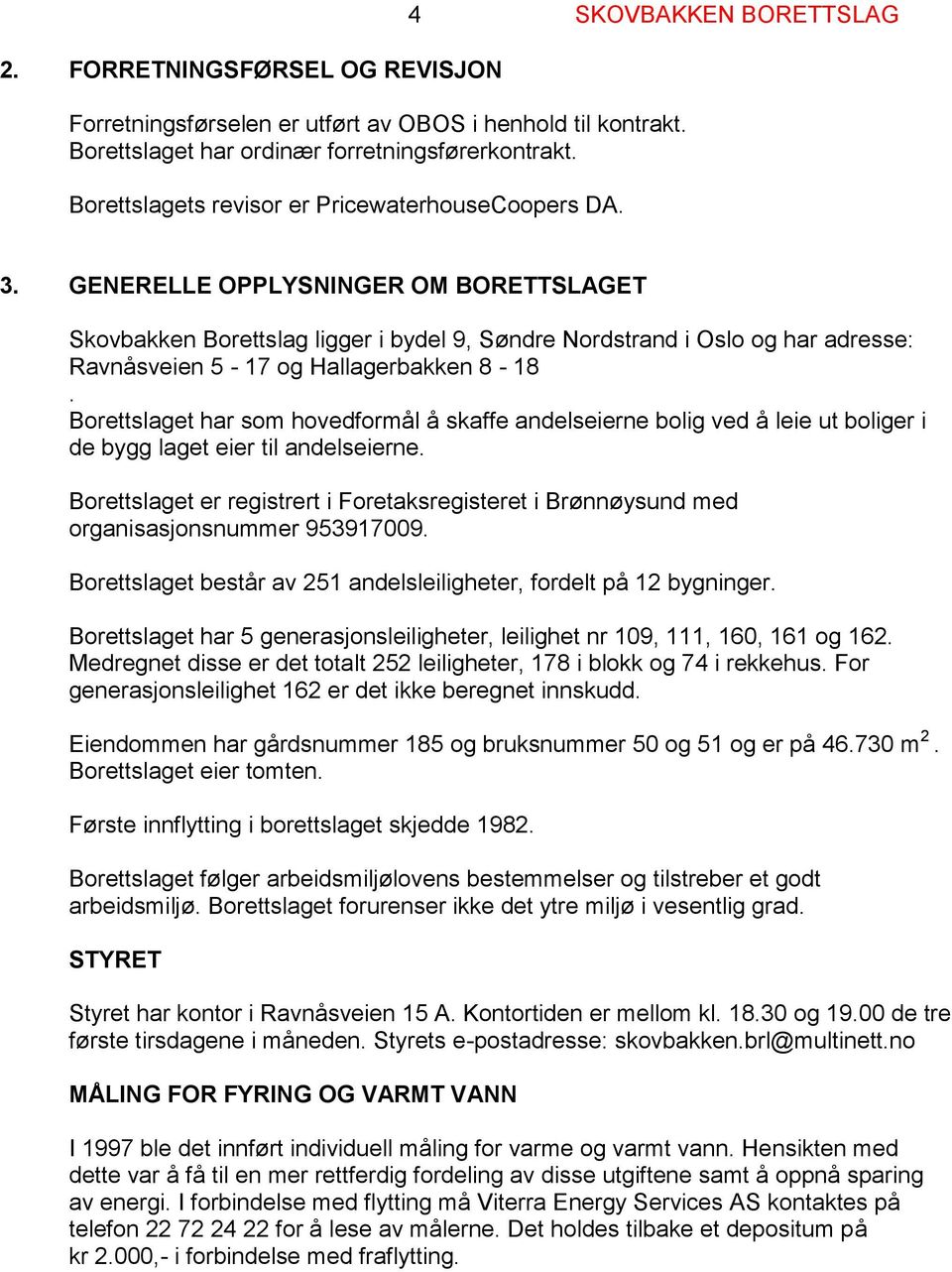 GENERELLE OPPLYSNINGER OM BORETTSLAGET Skovbakken Borettslag ligger i bydel 9, Søndre Nordstrand i Oslo og har adresse: Ravnåsveien 5-17 og Hallagerbakken 8-18.