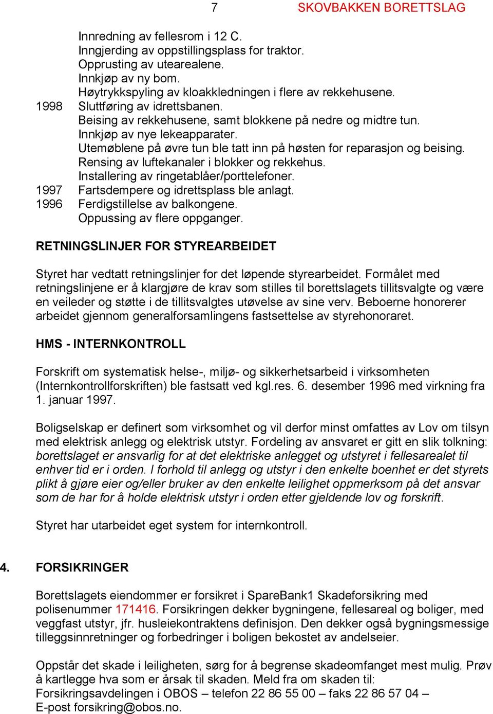 Utemøblene på øvre tun ble tatt inn på høsten for reparasjon og beising. Rensing av luftekanaler i blokker og rekkehus. Installering av ringetablåer/porttelefoner.