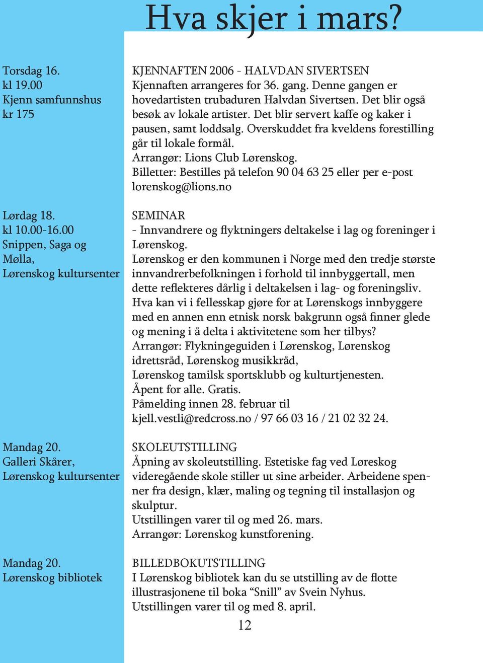 Det blir servert kaffe og kaker i pausen, samt loddsalg. Overskuddet fra kveldens forestilling går til lokale formål. Arrangør: Lions Club Lørenskog.