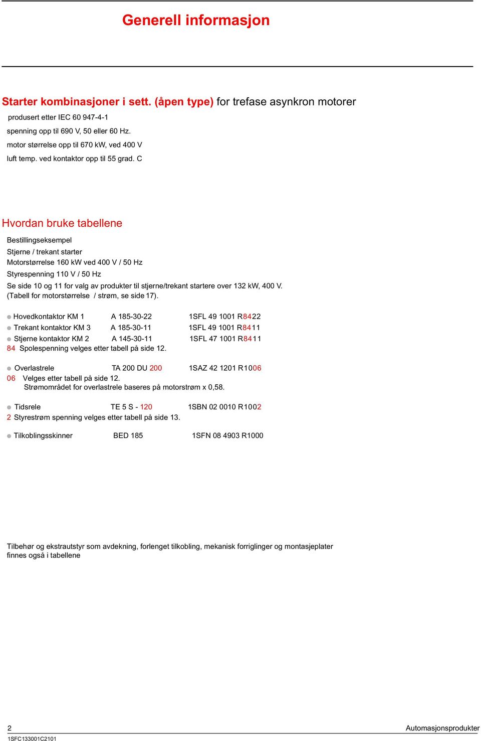 for valg av produkter til stjerne/trekant startere over 132 kw, 400 V (Tabell for motorstørrelse / strøm, se side 17) Hovedkontaktor KM 1 A 1853022 1SFL 49 1001 R8422 Trekant kontaktor KM 3 A 1853011